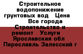 Строительное водопонижение грунтовых вод › Цена ­ 270 - Все города Строительство и ремонт » Услуги   . Ярославская обл.,Переславль-Залесский г.